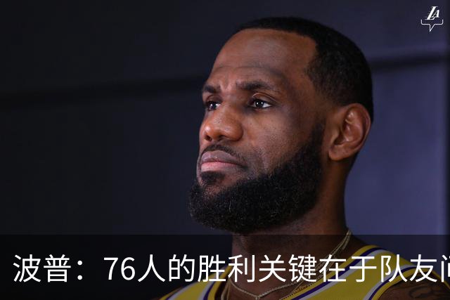 波普：76人的胜利关键在于队友间的和谐互动